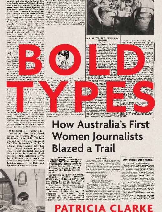 A selection of different black and beige newspaper articles and images form the back ground. Ove the top of this is text that reads 'Bold Types. How Australia's First Women Journalists Blazed a Trail. Patricia Clarke. Introduction by Amy Remeikis.'