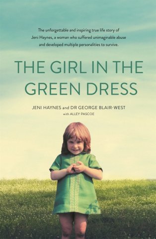 A book cover. The text says 'The unforgettable and inspiring true life story of Jeni Haynes, a woman who suffered unimaginable abuse and developed multiple personalities to survive. The Girl in the Green Dress. Jeni Haynes and Dr George Blair-West with Alley Pascoe'. The image shows a small girl wearing green dress with grass in the background.