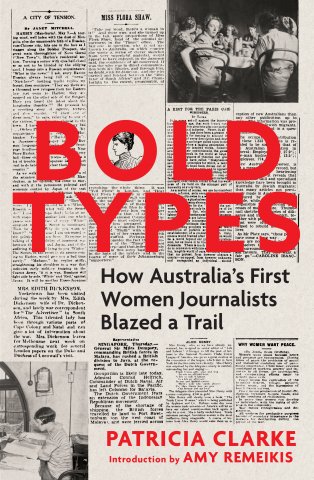 Book cover for 'Bold Types'. It shows black and white newspaper clipping on a beige back ground. Over the top of this is bright red text that says 'Bold Types. How Australia's First Women Journalists Blazed a Trail. Patricia Clarke. Introduction by Amy Remeikis.'